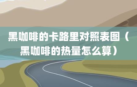 黑咖啡的卡路里对照表图（黑咖啡的热量怎么算）