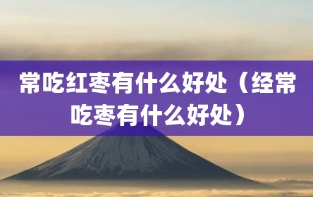 常吃红枣有什么好处（经常吃枣有什么好处）