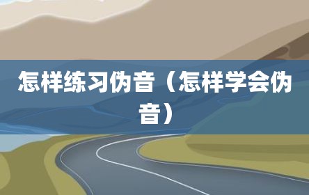 怎样练习伪音（怎样学会伪音）