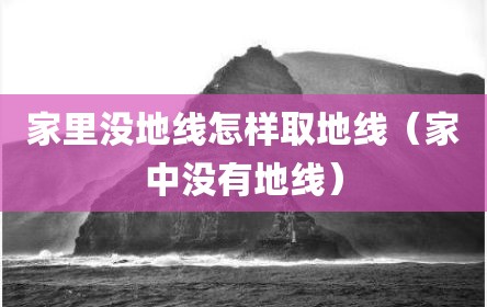 家里没地线怎样取地线（家中没有地线）