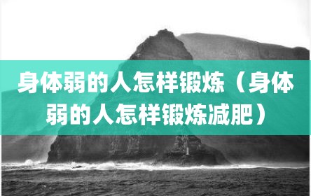 身体弱的人怎样锻炼（身体弱的人怎样锻炼减肥）