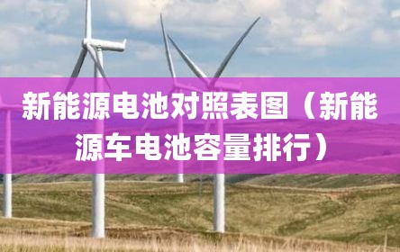 新能源电池对照表图（新能源车电池容量排行）