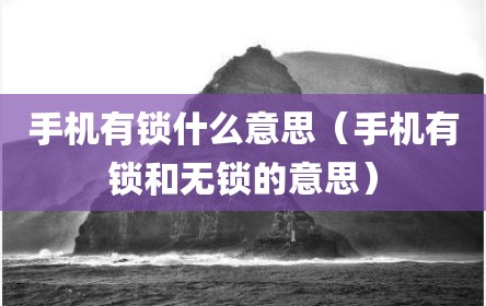 手机有锁什么意思（手机有锁和无锁的意思）