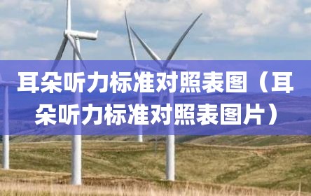耳朵听力标准对照表图（耳朵听力标准对照表图片）