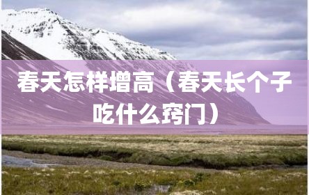 春天怎样增高（春天长个子吃什么窍门）