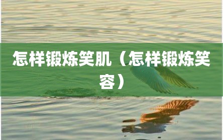 怎样锻炼笑肌（怎样锻炼笑容）