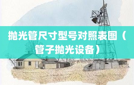 抛光管尺寸型号对照表图（管子抛光设备）