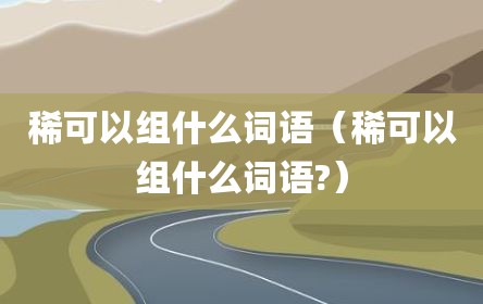 稀可以组什么词语（稀可以组什么词语?）