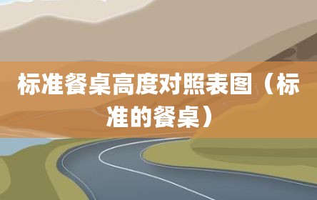 标准餐桌高度对照表图（标准的餐桌）