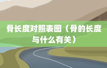 骨长度对照表图（骨的长度与什么有关）