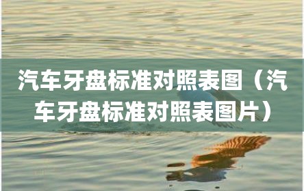 汽车牙盘标准对照表图（汽车牙盘标准对照表图片）