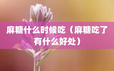 麻糖什么时候吃（麻糖吃了有什么好处）