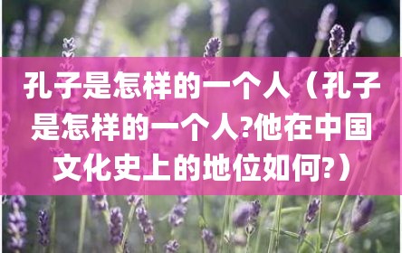 孔子是怎样的一个人（孔子是怎样的一个人?他在中国文化史上的地位如何?）