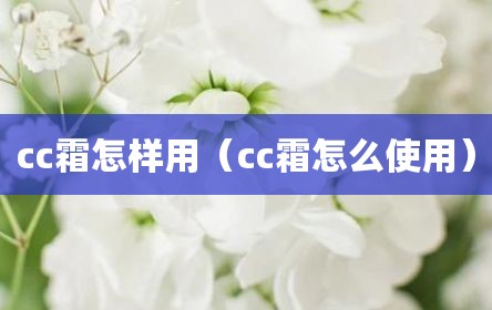 cc霜怎样用（cc霜怎么使用）