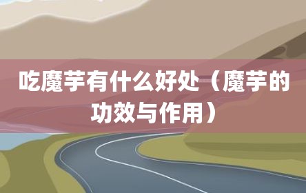 吃魔芋有什么好处（魔芋的功效与作用）