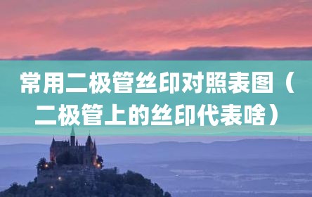 常用二极管丝印对照表图（二极管上的丝印代表啥）