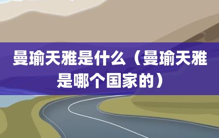 曼瑜天雅是什么（曼瑜天雅是哪个国家的）