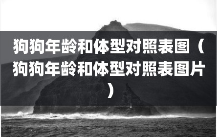 狗狗年龄和体型对照表图（狗狗年龄和体型对照表图片）