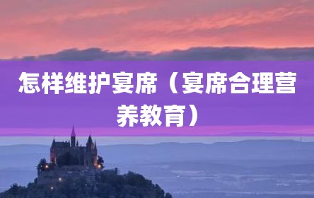 怎样维护宴席（宴席合理营养教育）