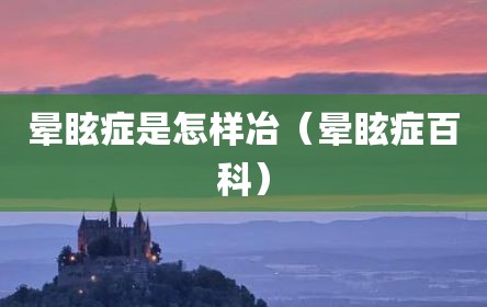 晕眩症是怎样冶（晕眩症百科）