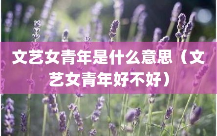 文艺女青年是什么意思（文艺女青年好不好）