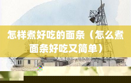 怎样煮好吃的面条（怎么煮面条好吃又简单）