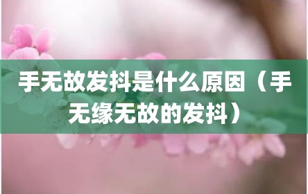 手无故发抖是什么原因（手无缘无故的发抖）