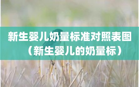 新生婴儿奶量标准对照表图（新生婴儿的奶量标）