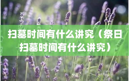 扫墓时间有什么讲究（祭日扫墓时间有什么讲究）