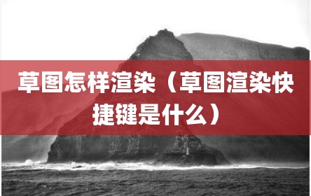 草图怎样渲染（草图渲染快捷键是什么）