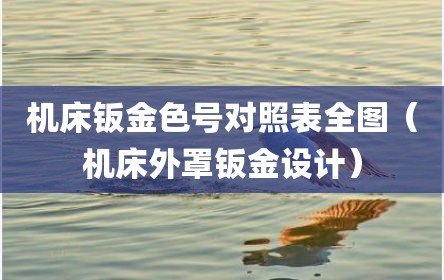 机床钣金色号对照表全图（机床外罩钣金设计）