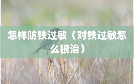 怎样防铁过敏（对铁过敏怎么根治）