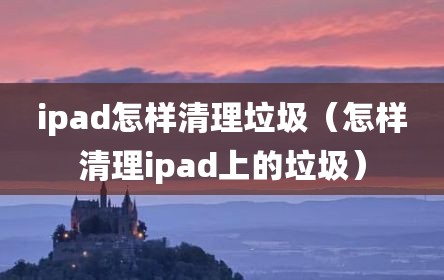 ipad怎样清理垃圾（怎样清理ipad上的垃圾）