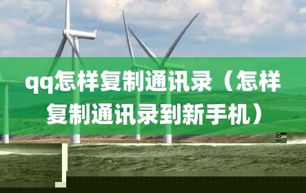 qq怎样复制通讯录（怎样复制通讯录到新手机）