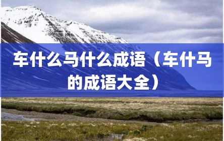 车什么马什么成语（车什马的成语大全）