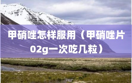 甲硝唑怎样服用（甲硝唑片02g一次吃几粒）