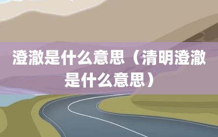 澄澈是什么意思（清明澄澈是什么意思）