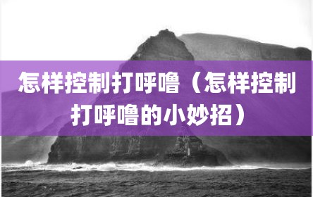 怎样控制打呼噜（怎样控制打呼噜的小妙招）