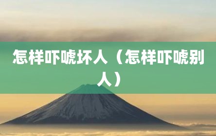 怎样吓唬坏人（怎样吓唬别人）