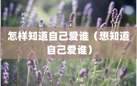 怎样知道自己爱谁（想知道自己爱谁）