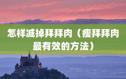 怎样减掉拜拜肉（瘦拜拜肉最有效的方法）