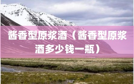 酱香型原浆酒（酱香型原浆酒多少钱一瓶）