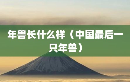 年兽长什么样（中国最后一只年兽）