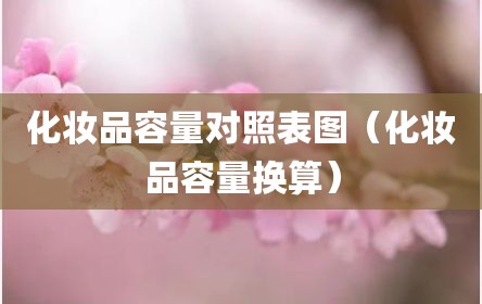化妆品容量对照表图（化妆品容量换算）