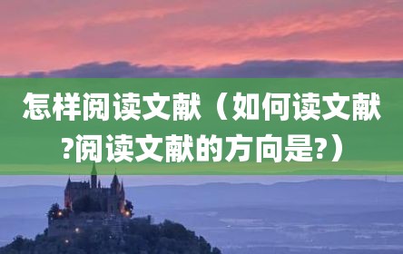怎样阅读文献（如何读文献?阅读文献的方向是?）