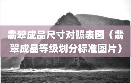 翡翠成品尺寸对照表图（翡翠成品等级划分标准图片）