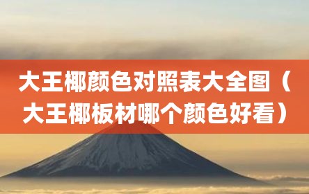 大王椰颜色对照表大全图（大王椰板材哪个颜色好看）
