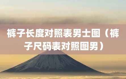 裤子长度对照表男士图（裤子尺码表对照图男）