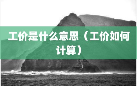工价是什么意思（工价如何计算）