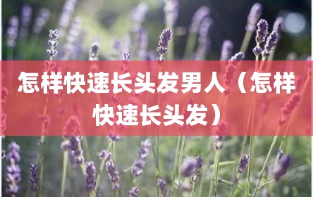 怎样快速长头发男人（怎样快速长头发）